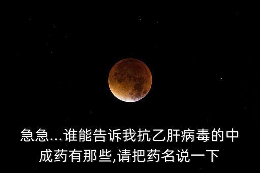 急急...誰能告訴我抗乙肝病毒的中成藥有那些,請(qǐng)把藥名說一下