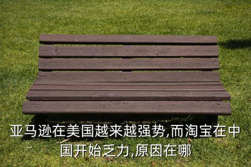 亞馬遜在美國(guó)越來(lái)越強(qiáng)勢(shì),而淘寶在中國(guó)開始乏力,原因在哪