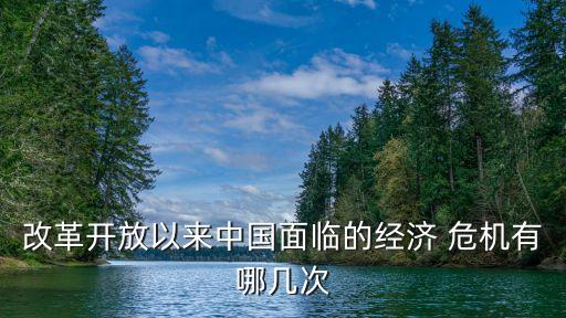 改革開放以來中國面臨的經濟 危機有哪幾次