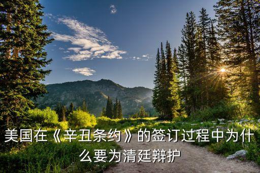 美國(guó)在《辛丑條約》的簽訂過(guò)程中為什么要為清廷辯護(hù)