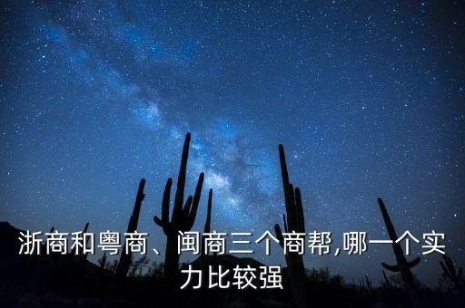 浙商和粵商、閩商三個商幫,哪一個實力比較強