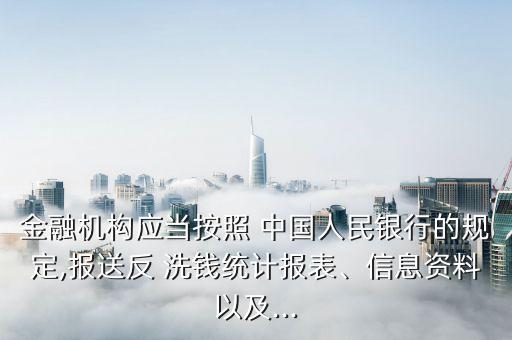 金融機(jī)構(gòu)應(yīng)當(dāng)按照 中國(guó)人民銀行的規(guī)定,報(bào)送反 洗錢(qián)統(tǒng)計(jì)報(bào)表、信息資料以及...