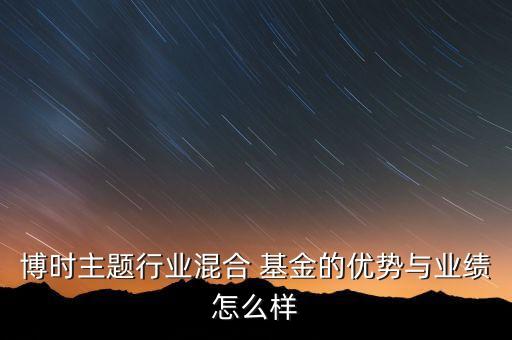 博時(shí)主題行業(yè)混合 基金的優(yōu)勢(shì)與業(yè)績?cè)趺礃? class=
