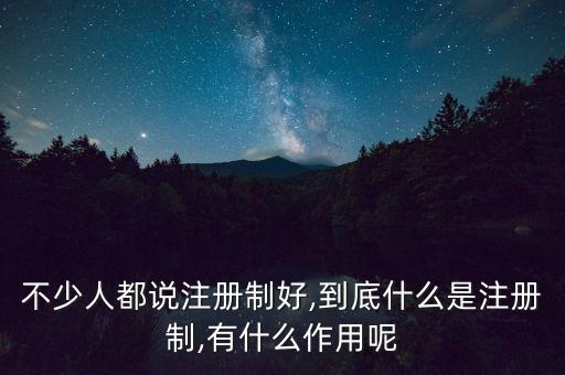 不少人都說(shuō)注冊(cè)制好,到底什么是注冊(cè)制,有什么作用呢
