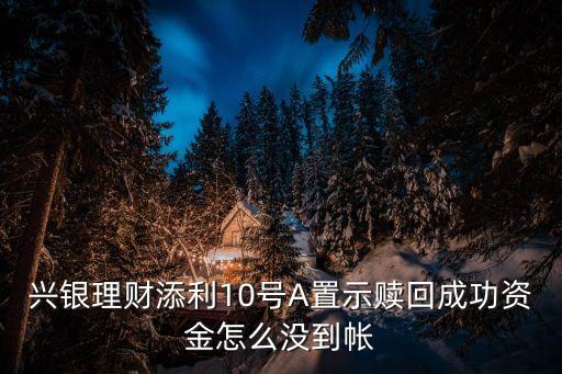 興銀理財(cái)添利10號(hào)A置示贖回成功資金怎么沒(méi)到帳