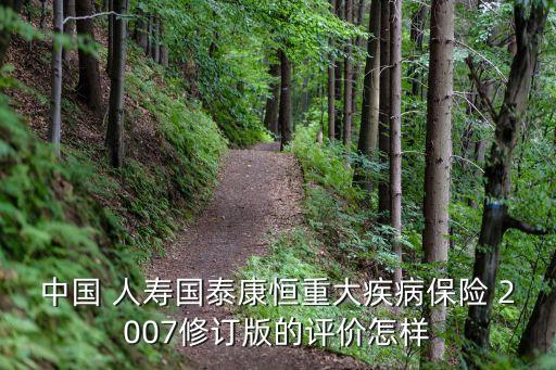 中國 人壽國泰康恒重大疾病保險(xiǎn) 2007修訂版的評價(jià)怎樣
