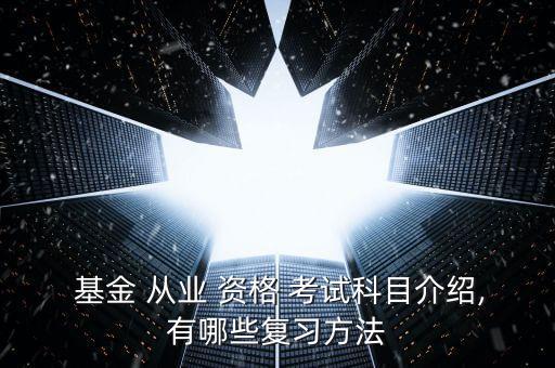  基金 從業(yè) 資格 考試科目介紹,有哪些復習方法