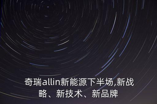  奇瑞allin新能源下半場,新戰(zhàn)略、新技術、新品牌