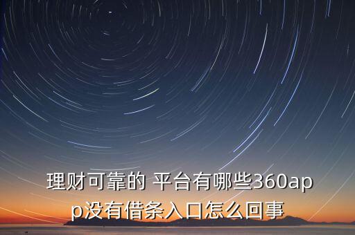  理財(cái)可靠的 平臺(tái)有哪些360app沒(méi)有借條入口怎么回事