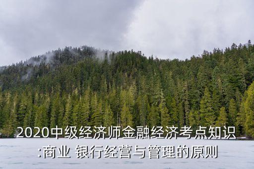 2020中級經(jīng)濟(jì)師金融經(jīng)濟(jì)考點(diǎn)知識(shí):商業(yè) 銀行經(jīng)營與管理的原則