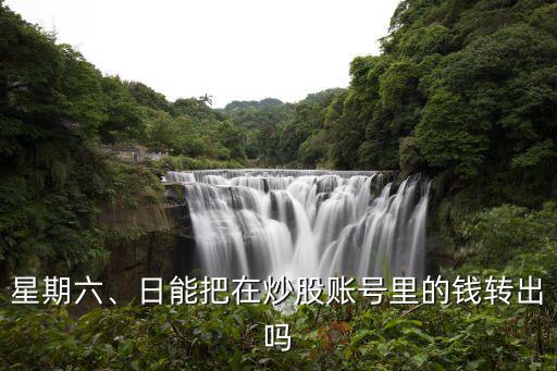星期六、日能把在炒股賬號里的錢轉(zhuǎn)出嗎