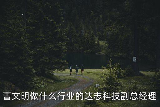 曹文明做什么行業(yè)的達志科技副總經(jīng)理