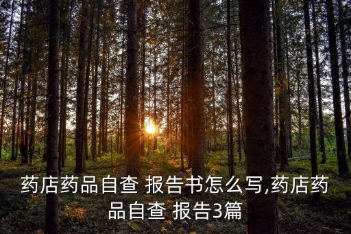 藥店藥品自查 報(bào)告書(shū)怎么寫(xiě),藥店藥品自查 報(bào)告3篇