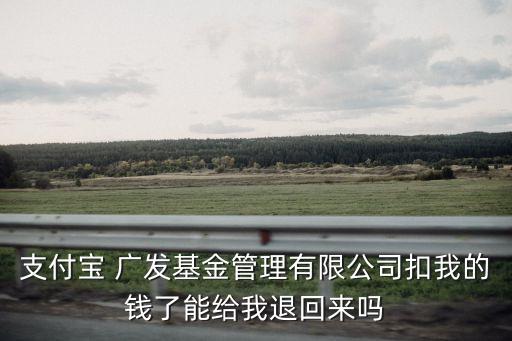 支付寶 廣發(fā)基金管理有限公司扣我的錢了能給我退回來(lái)嗎