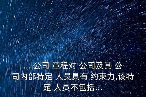 ... 公司 章程對 公司及其 公司內(nèi)部特定 人員具有 約束力,該特定 人員不包括...