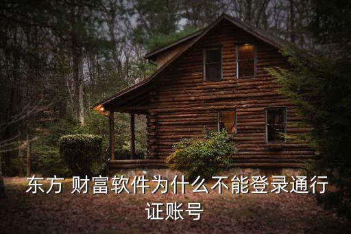  東方 財(cái)富軟件為什么不能登錄通行證賬號