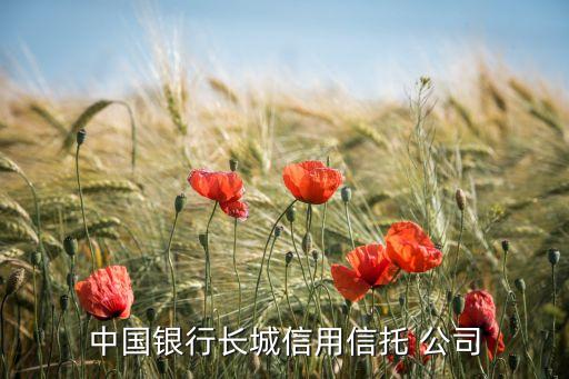 中國銀行長(zhǎng)城信用信托 公司