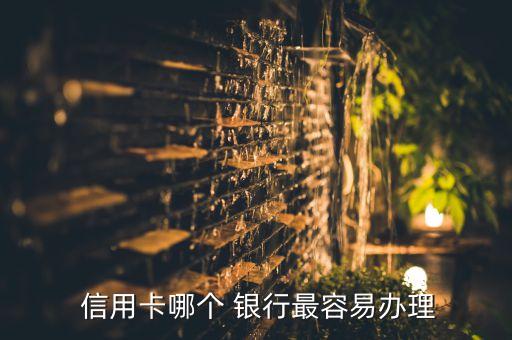 那些銀行信用卡要好辦,郵政儲蓄銀行信用卡好辦嗎