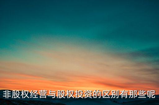 非股權(quán)經(jīng)營(yíng)與股權(quán)投資的區(qū)別有那些呢