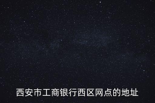 西安市工商銀行西區(qū)網點的地址