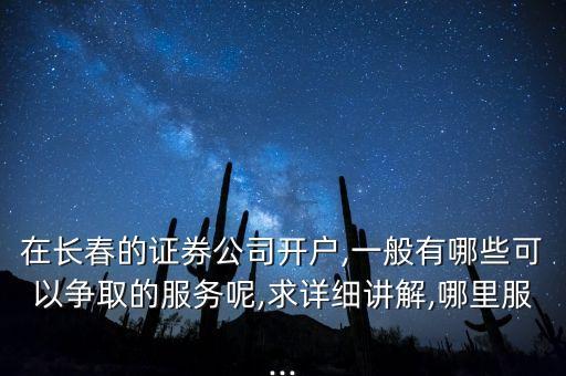 在長(zhǎng)春的證券公司開戶,一般有哪些可以爭(zhēng)取的服務(wù)呢,求詳細(xì)講解,哪里服...