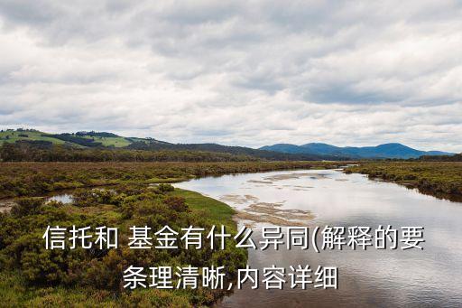  信托和 基金有什么異同(解釋的要條理清晰,內(nèi)容詳細