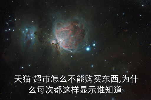  天貓 超市怎么不能購(gòu)買東西,為什么每次都這樣顯示誰知道
