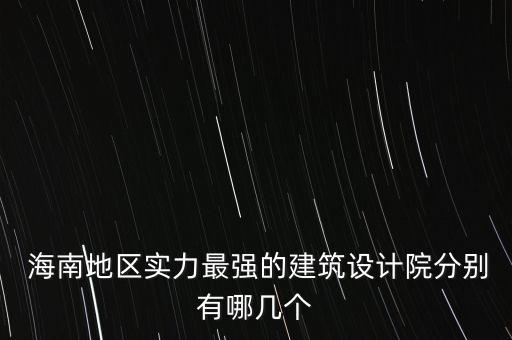  海南地區(qū)實力最強的建筑設(shè)計院分別有哪幾個