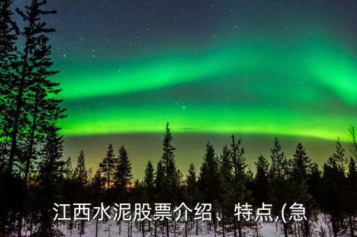  江西水泥股票介紹、特點,(急