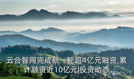 云合智網完成新一輪超4億元融資,累計融資近10億元|投資動態(tài)