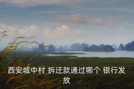 西安城中村 拆遷款通過哪個 銀行發(fā)放
