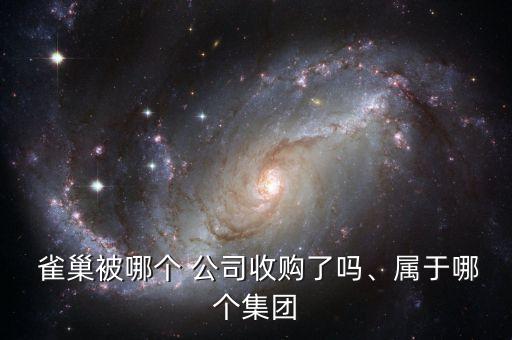  雀巢被哪個(gè) 公司收購了嗎、屬于哪個(gè)集團(tuán)