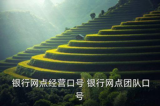  銀行網(wǎng)點經(jīng)營口號 銀行網(wǎng)點團隊口號