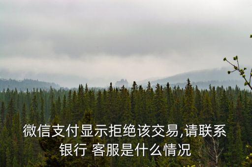  微信支付顯示拒絕該交易,請(qǐng)聯(lián)系 銀行 客服是什么情況