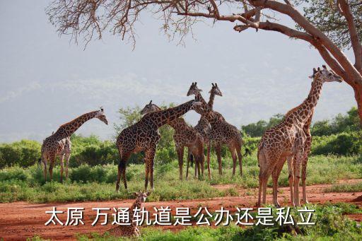太原 萬通軌道是公辦還是私立