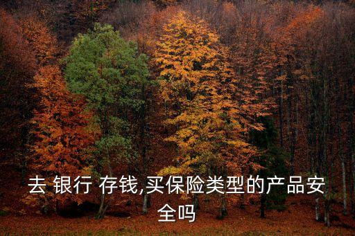 去 銀行 存錢,買保險類型的產品安全嗎