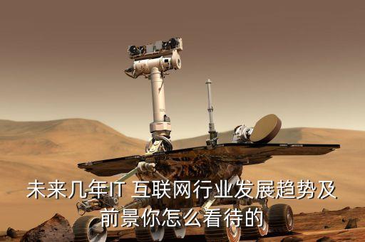 未來(lái)幾年IT 互聯(lián)網(wǎng)行業(yè)發(fā)展趨勢(shì)及前景你怎么看待的