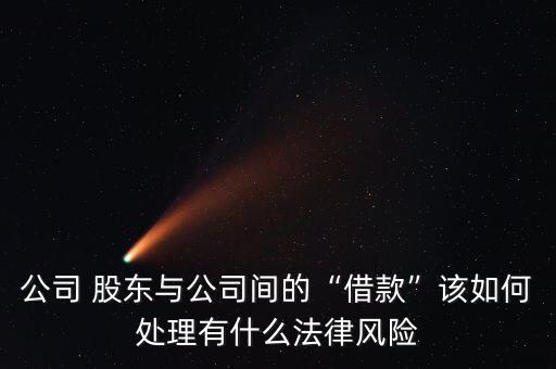 公司 股東與公司間的“借款”該如何處理有什么法律風(fēng)險
