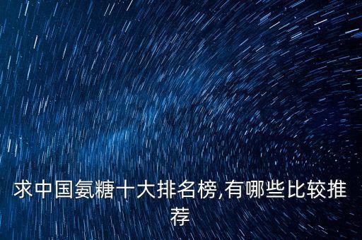 求中國(guó)氨糖十大排名榜,有哪些比較推薦