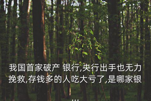 我國(guó)首家破產(chǎn) 銀行,央行出手也無力挽救,存錢多的人吃大虧了,是哪家銀...