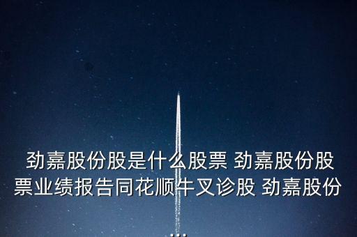  勁嘉股份股是什么股票 勁嘉股份股票業(yè)績報(bào)告同花順牛叉診股 勁嘉股份...