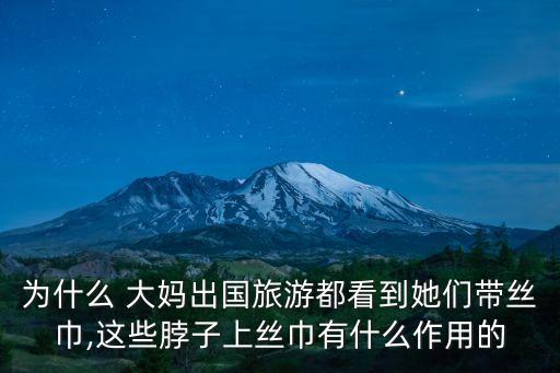 為什么 大媽出國旅游都看到她們帶絲巾,這些脖子上絲巾有什么作用的
