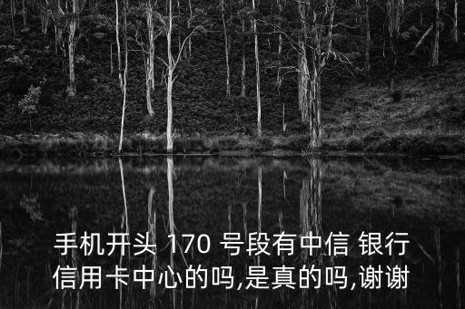 手機開頭 170 號段有中信 銀行信用卡中心的嗎,是真的嗎,謝謝