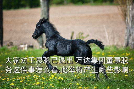 大家對王思聰已退出 萬達(dá)集團董事職務(wù)這件事怎么看,此舉將產(chǎn)生哪些影響...