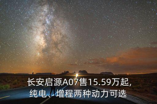  長安啟源A07售15.59萬起,純電、增程兩種動力可選