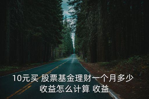 10元買 股票基金理財(cái)一個月多少 收益怎么計(jì)算 收益