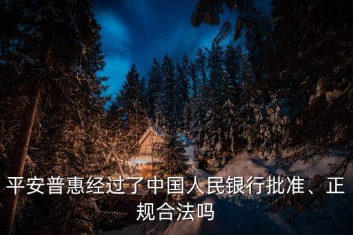 平安普惠經(jīng)過了中國人民銀行批準(zhǔn)、正規(guī)合法嗎