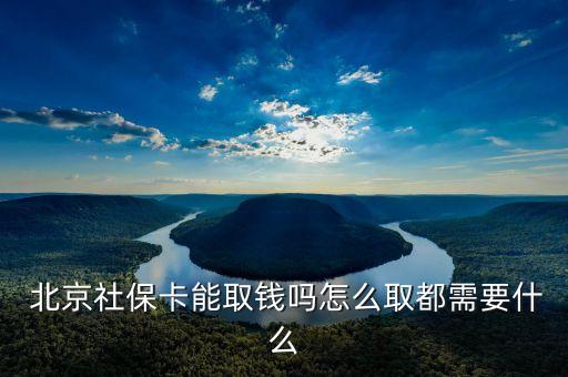  北京社保卡能取錢嗎怎么取都需要什么