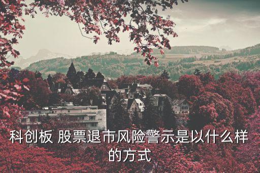 科創(chuàng)板 股票退市風(fēng)險警示是以什么樣的方式