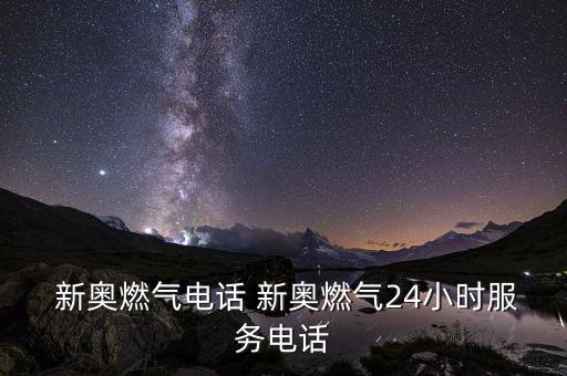  新奧燃?xì)怆娫?huà) 新奧燃?xì)?4小時(shí)服務(wù)電話(huà)